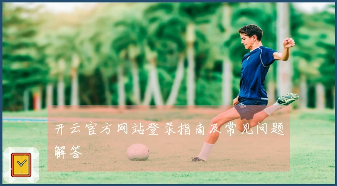 开云官方网站登录指南及常见问题解答