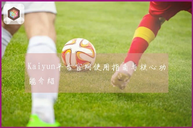Kaiyun平台官网使用指南与核心功能介绍