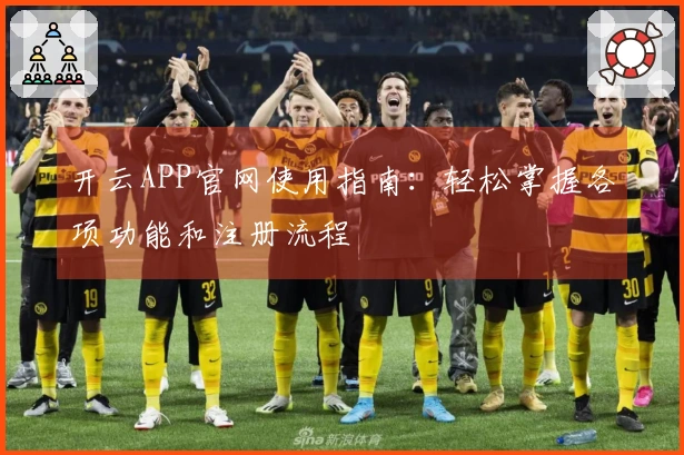 开云APP官网使用指南：轻松掌握各项功能和注册流程