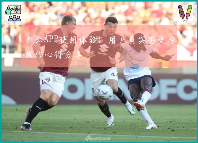 开云APP使用体验：用户真实感受与操作心得分享