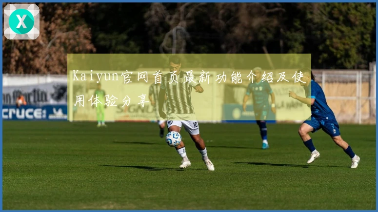 Kaiyun官网首页最新功能介绍及使用体验分享