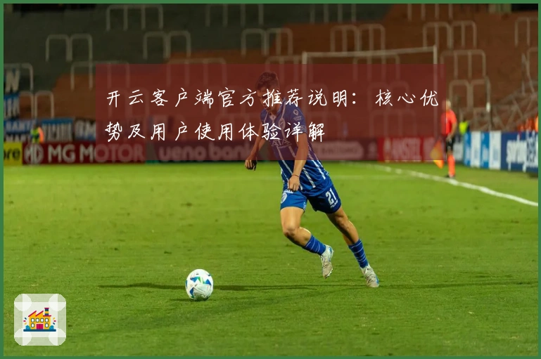 开云客户端官方推荐说明：核心优势及用户使用体验详解