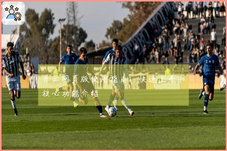 开云网页版使用指南：快速上手和核心功能介绍