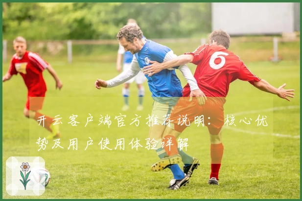 开云客户端官方推荐说明：核心优势及用户使用体验详解