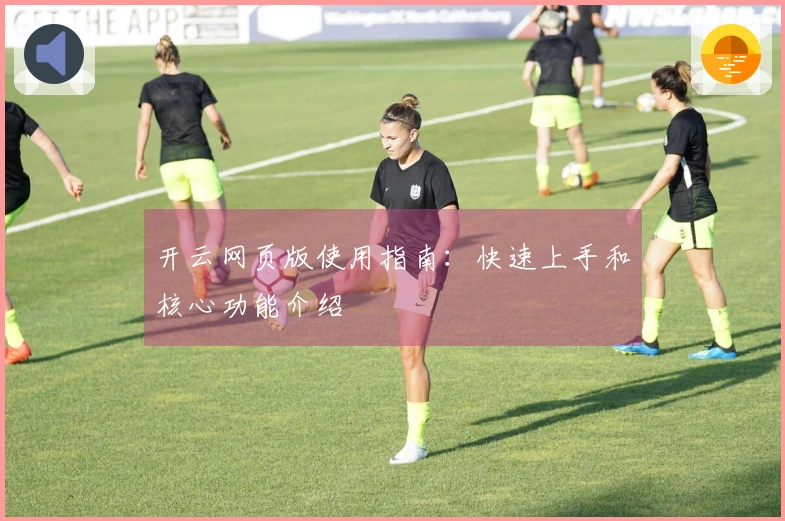 开云网页版使用指南：快速上手和核心功能介绍