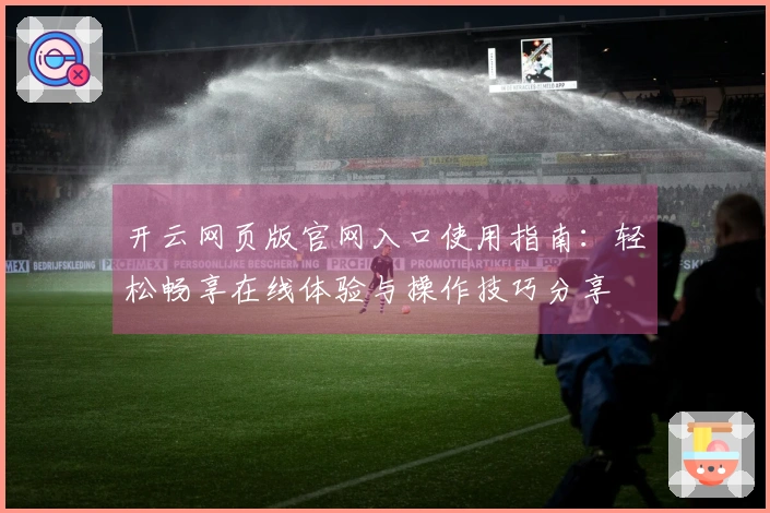 开云网页版官网入口使用指南：轻松畅享在线体验与操作技巧分享