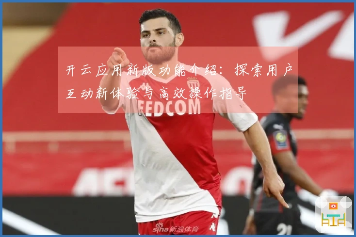 开云应用新版功能介绍：探索用户互动新体验与高效操作指导