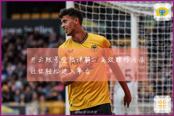 开云账号登陆详解：高效操作方法让你轻松进入平台