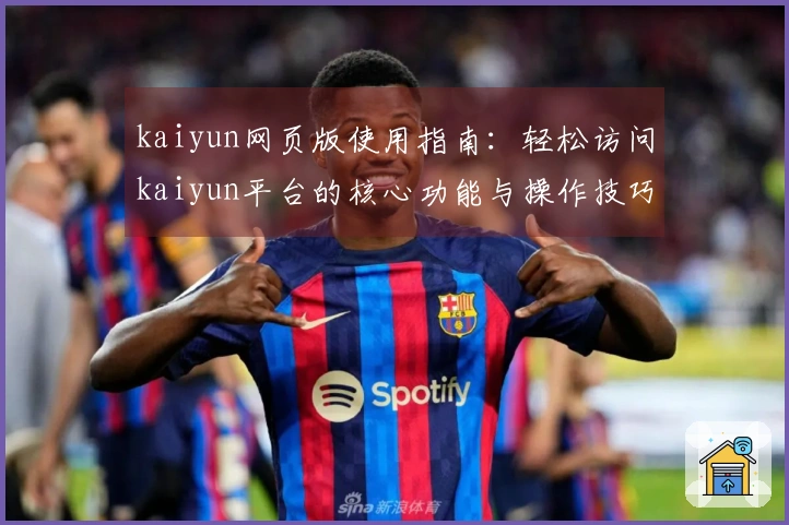 kaiyun网页版使用指南：轻松访问kaiyun平台的核心功能与操作技巧