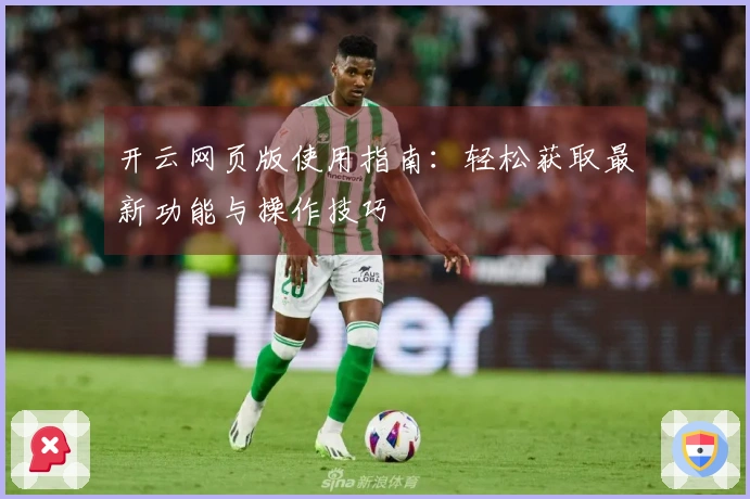 开云网页版使用指南：轻松获取最新功能与操作技巧