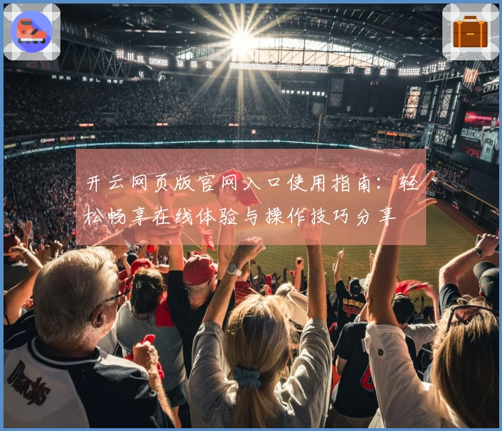 开云网页版官网入口使用指南：轻松畅享在线体验与操作技巧分享